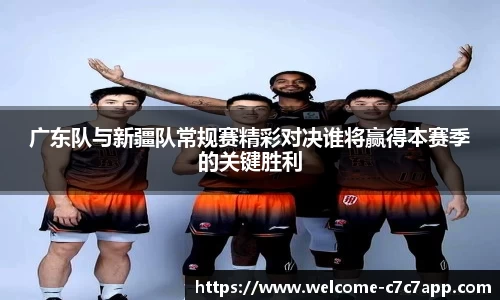 广东队与新疆队常规赛精彩对决谁将赢得本赛季的关键胜利